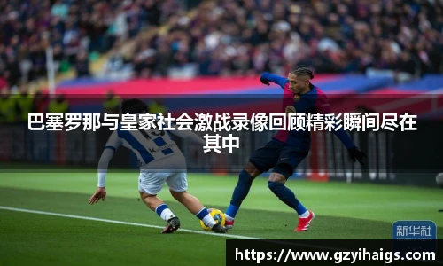 巴塞罗那与皇家社会激战录像回顾精彩瞬间尽在其中