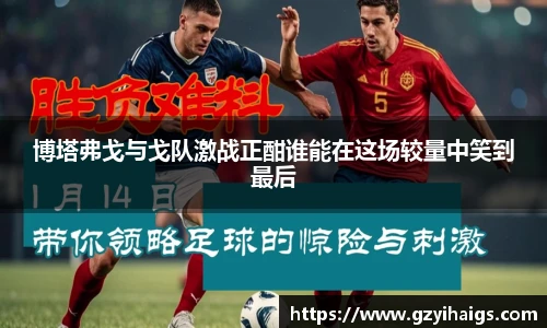 博塔弗戈与戈队激战正酣谁能在这场较量中笑到最后