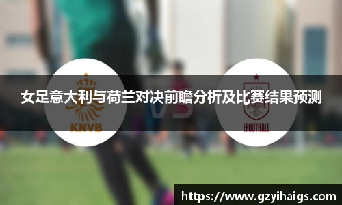 女足意大利与荷兰对决前瞻分析及比赛结果预测