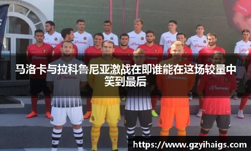 马洛卡与拉科鲁尼亚激战在即谁能在这场较量中笑到最后