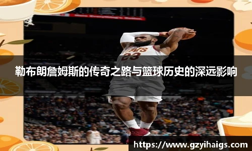 勒布朗詹姆斯的传奇之路与篮球历史的深远影响