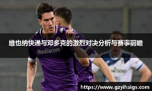 维也纳快递与邓多克的激烈对决分析与赛事前瞻